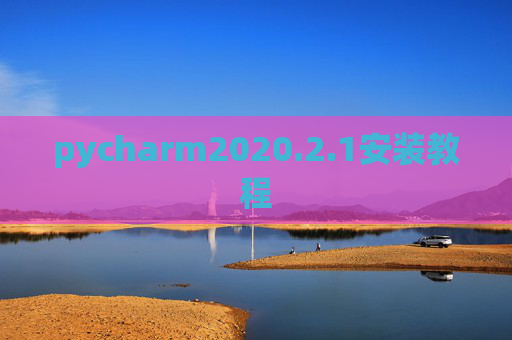 pycharm2020.2.1安装教程 pycharm2020.2.1安装教程